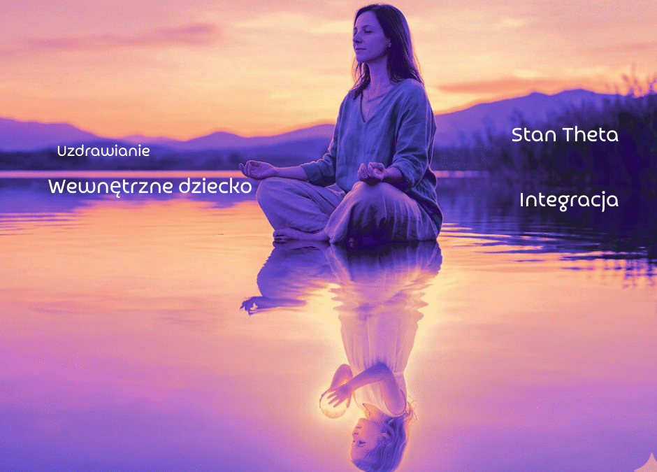 Wewnętrzne Dziecko i stan Theta: Dlaczego Twoja przeszłość steruje Twoją teraźniejszością?